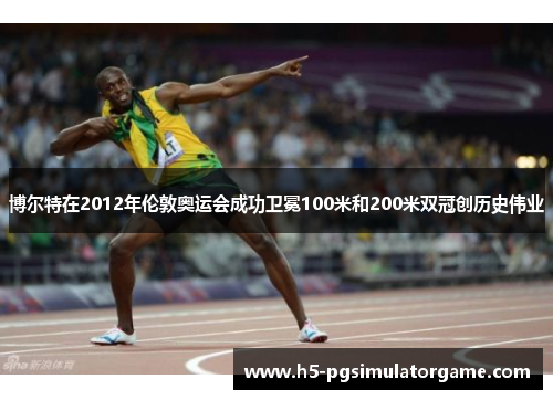 博尔特在2012年伦敦奥运会成功卫冕100米和200米双冠创历史伟业