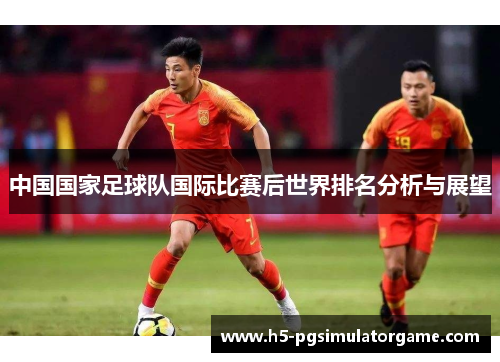 中国国家足球队国际比赛后世界排名分析与展望