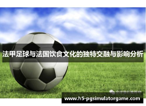 法甲足球与法国饮食文化的独特交融与影响分析