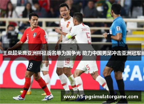 王燊超荣膺亚洲杯征战名单为国争光 助力中国男足冲击亚洲冠军