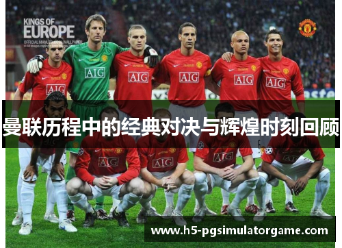 曼联历程中的经典对决与辉煌时刻回顾