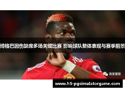 博格巴因伤缺席多场关键比赛 影响球队整体表现与赛季前景