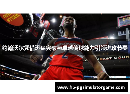 约翰沃尔凭借迅猛突破与卓越传球能力引领进攻节奏