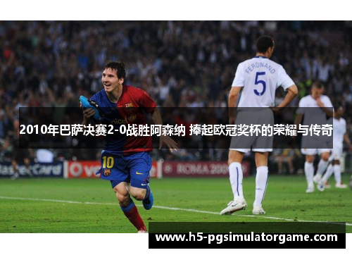 2010年巴萨决赛2-0战胜阿森纳 捧起欧冠奖杯的荣耀与传奇