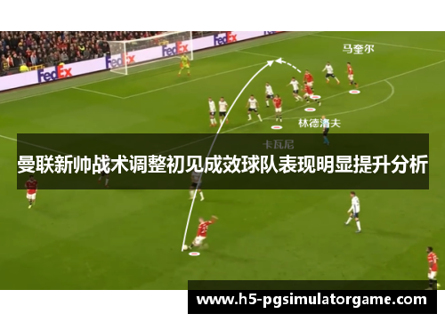 曼联新帅战术调整初见成效球队表现明显提升分析