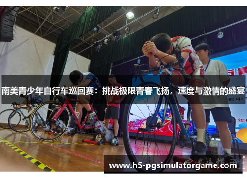 南美青少年自行车巡回赛：挑战极限青春飞扬，速度与激情的盛宴