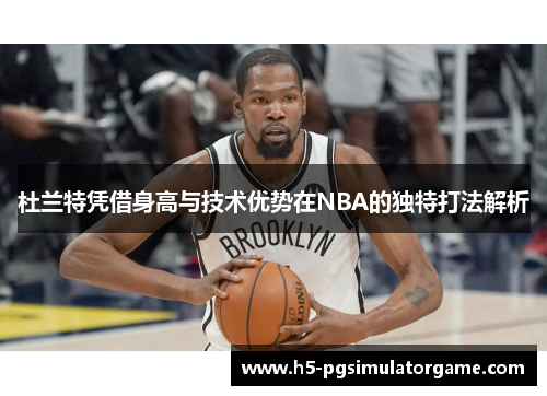 杜兰特凭借身高与技术优势在NBA的独特打法解析