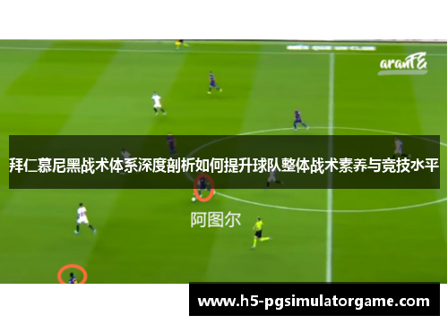 拜仁慕尼黑战术体系深度剖析如何提升球队整体战术素养与竞技水平
