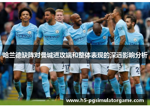 哈兰德缺阵对曼城进攻端和整体表现的深远影响分析