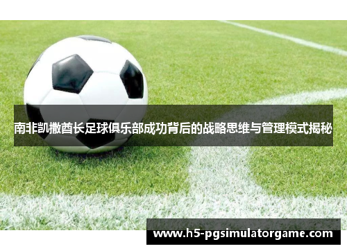 南非凯撒酋长足球俱乐部成功背后的战略思维与管理模式揭秘