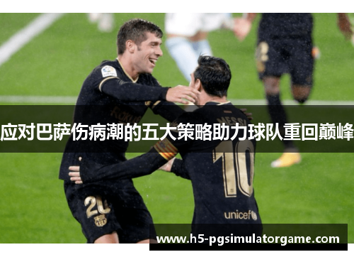 应对巴萨伤病潮的五大策略助力球队重回巅峰