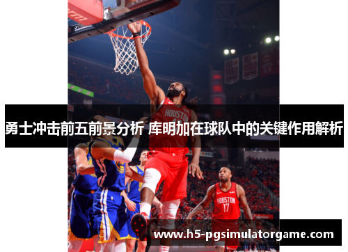 勇士冲击前五前景分析 库明加在球队中的关键作用解析