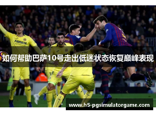 如何帮助巴萨10号走出低迷状态恢复巅峰表现
