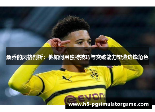 桑乔的风格剖析：他如何用独特技巧与突破能力塑造边锋角色