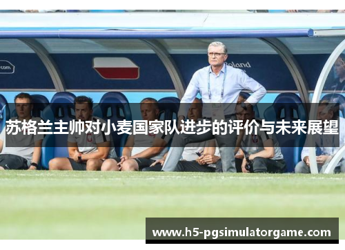 苏格兰主帅对小麦国家队进步的评价与未来展望