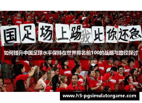 如何提升中国足球水平保持在世界排名前100的战略与路径探讨