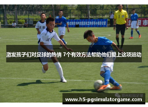 激发孩子们对足球的热情 7个有效方法帮助他们爱上这项运动