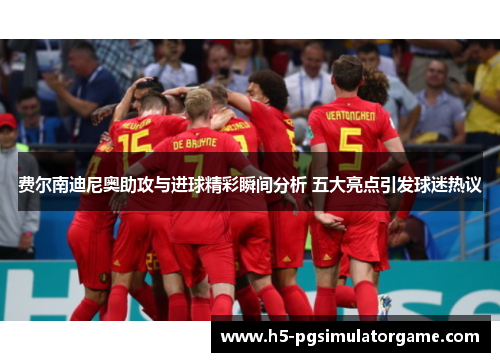 费尔南迪尼奥助攻与进球精彩瞬间分析 五大亮点引发球迷热议