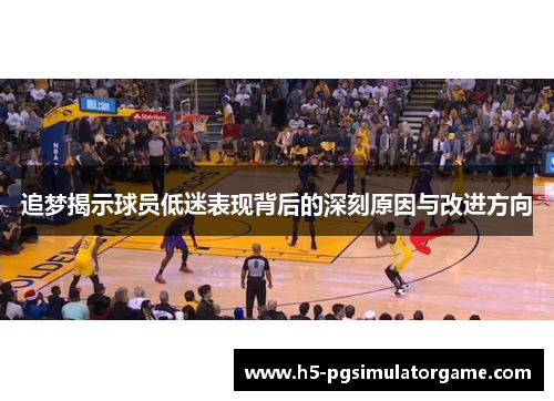 追梦揭示球员低迷表现背后的深刻原因与改进方向