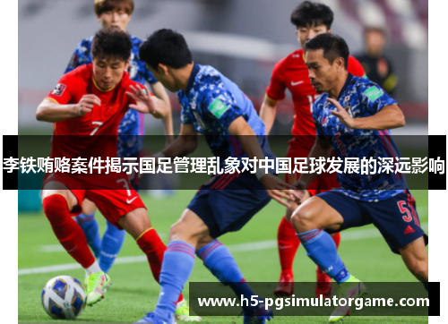 李铁贿赂案件揭示国足管理乱象对中国足球发展的深远影响