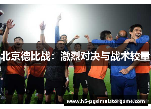 北京德比战：激烈对决与战术较量