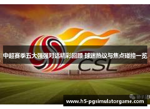 中超赛季五大强强对话精彩回顾 球迷热议与焦点碰撞一览