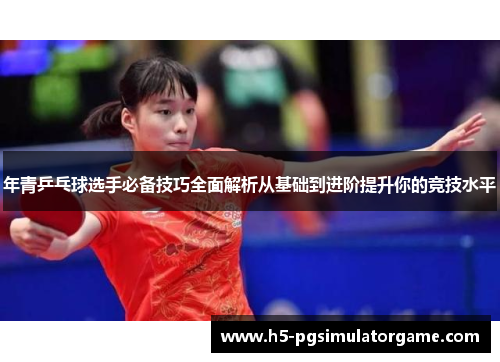 年青乒乓球选手必备技巧全面解析从基础到进阶提升你的竞技水平