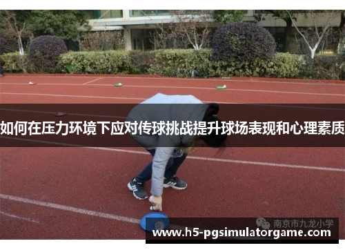 如何在压力环境下应对传球挑战提升球场表现和心理素质