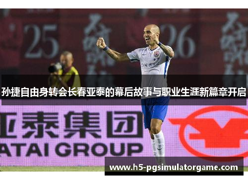 孙捷自由身转会长春亚泰的幕后故事与职业生涯新篇章开启