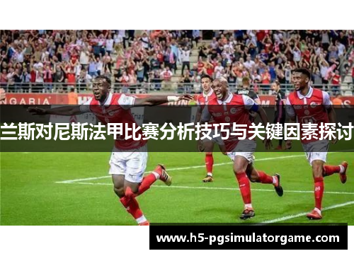 兰斯对尼斯法甲比赛分析技巧与关键因素探讨
