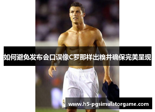 如何避免发布会口误像C罗那样出糗并确保完美呈现
