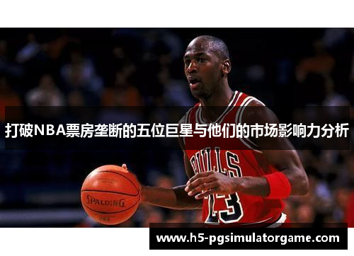 打破NBA票房垄断的五位巨星与他们的市场影响力分析