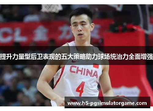 提升力量型后卫表现的五大策略助力球场统治力全面增强