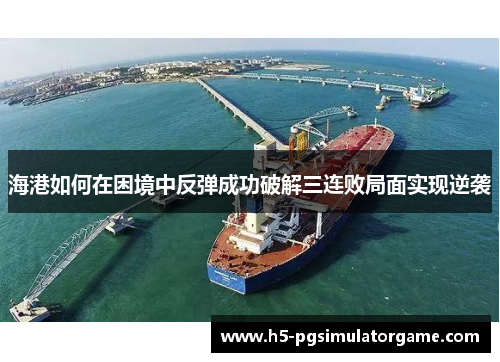 海港如何在困境中反弹成功破解三连败局面实现逆袭
