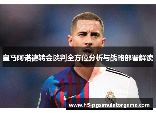 皇马阿诺德转会谈判全方位分析与战略部署解读