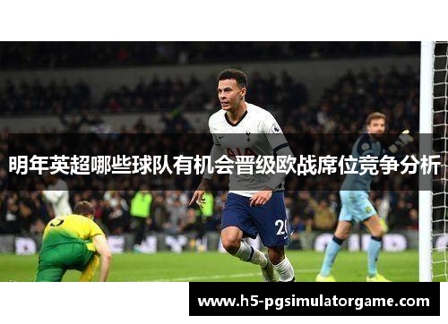 明年英超哪些球队有机会晋级欧战席位竞争分析