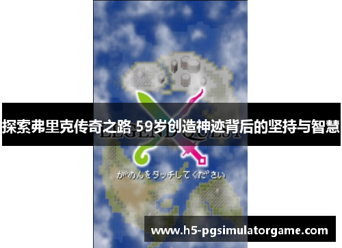 探索弗里克传奇之路 59岁创造神迹背后的坚持与智慧
