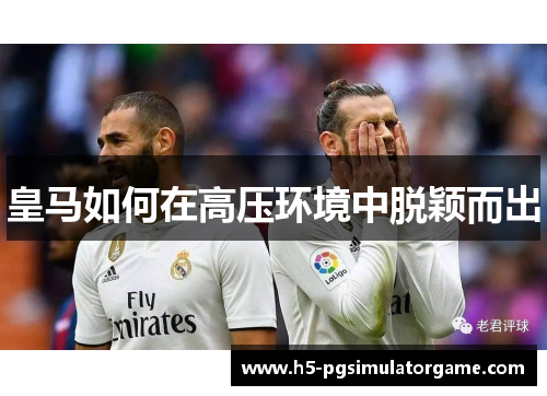 皇马如何在高压环境中脱颖而出