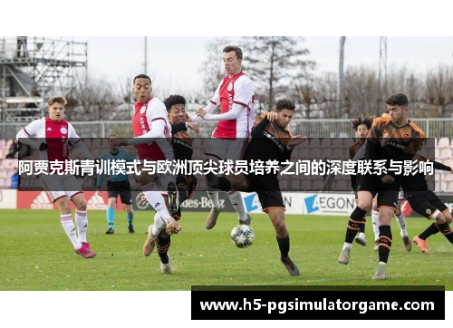 阿贾克斯青训模式与欧洲顶尖球员培养之间的深度联系与影响