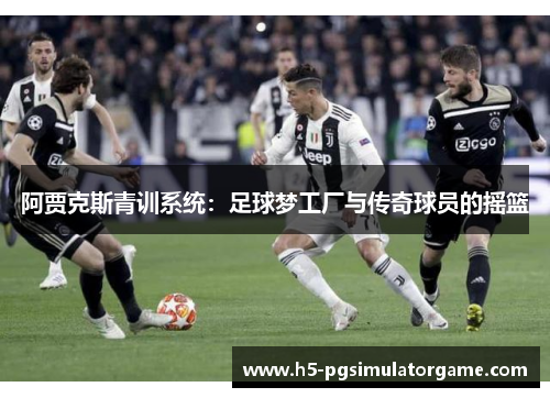 阿贾克斯青训系统：足球梦工厂与传奇球员的摇篮