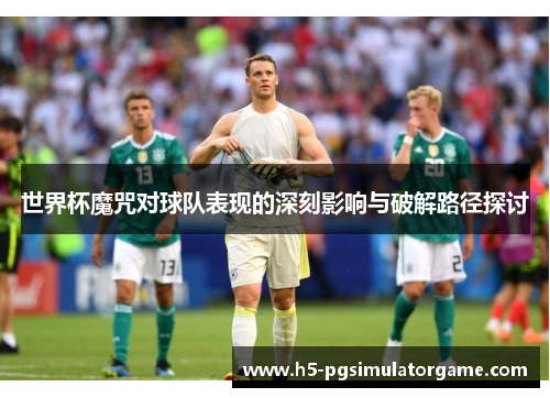 世界杯魔咒对球队表现的深刻影响与破解路径探讨