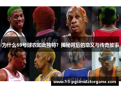 为什么69号球衣如此独特？揭秘背后的意义与传奇故事