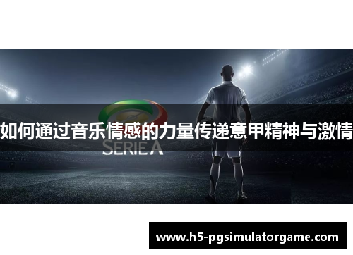 如何通过音乐情感的力量传递意甲精神与激情