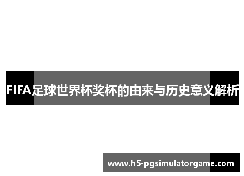 FIFA足球世界杯奖杯的由来与历史意义解析