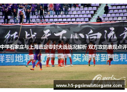 中甲石家庄与上海嘉定零封大战战况解析 双方攻防表现点评