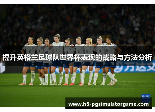 提升英格兰足球队世界杯表现的战略与方法分析