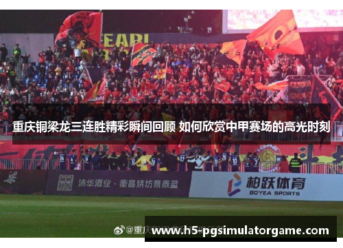 重庆铜梁龙三连胜精彩瞬间回顾 如何欣赏中甲赛场的高光时刻