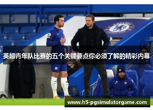 英超青年队比赛的五个关键要点你必须了解的精彩内幕