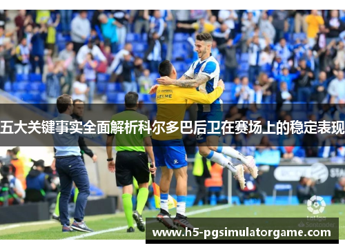 五大关键事实全面解析科尔多巴后卫在赛场上的稳定表现