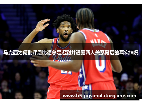 马克西为何批评恩比德总是迟到并透露两人关系背后的真实情况